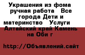 Украшения из фома  ручная работа - Все города Дети и материнство » Услуги   . Алтайский край,Камень-на-Оби г.